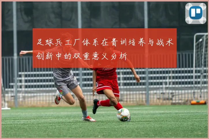 足球兵工厂体系在青训培养与战术创新中的双重意义分析