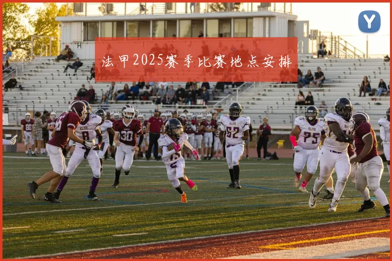 法甲2025赛季比赛地点安排