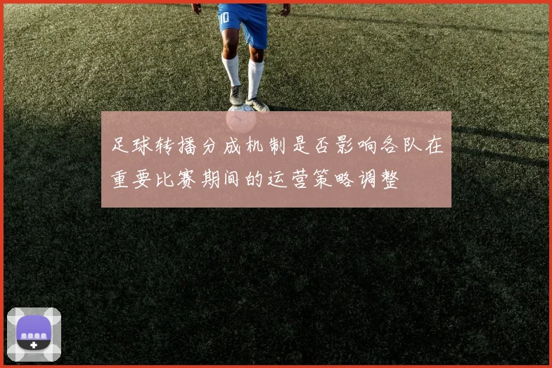 足球转播分成机制是否影响各队在重要比赛期间的运营策略调整