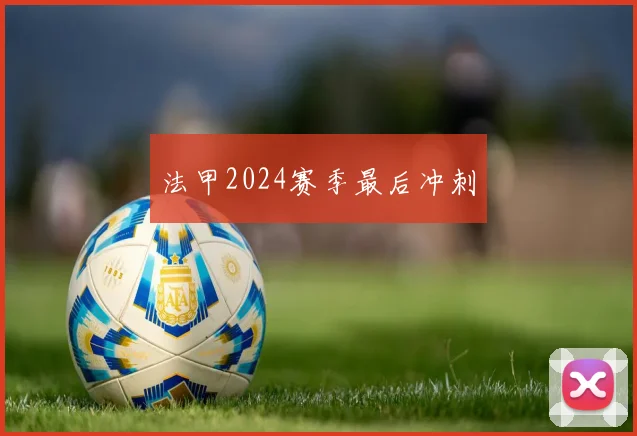 法甲2024赛季最后冲刺