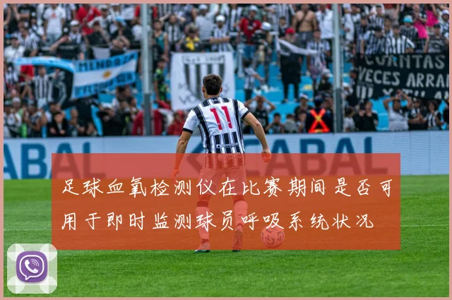 足球血氧检测仪在比赛期间是否可用于即时监测球员呼吸系统状况