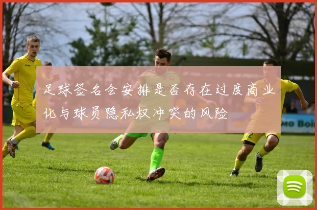 足球签名会安排是否存在过度商业化与球员隐私权冲突的风险